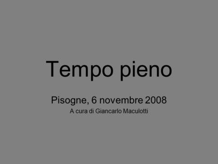 Tempo pieno Pisogne, 6 novembre 2008 A cura di Giancarlo Maculotti.