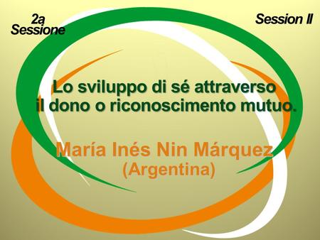 María Inés Nin Márquez (Argentina) Lo sviluppo di sé attraverso il dono o riconoscimento mutuo. 2a Sessione Session II.