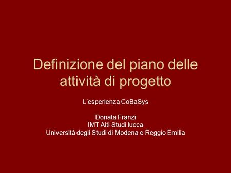 Definizione del piano delle attività di progetto L’esperienza CoBaSys Donata Franzi IMT Alti Studi lucca Università degli Studi di Modena e Reggio Emilia.