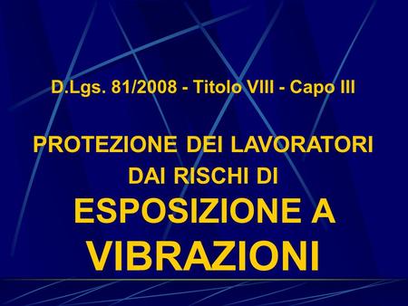D.Lgs. 81/2008 - Titolo VIII - Capo III PROTEZIONE DEI LAVORATORI DAI RISCHI DI ESPOSIZIONE A VIBRAZIONI.