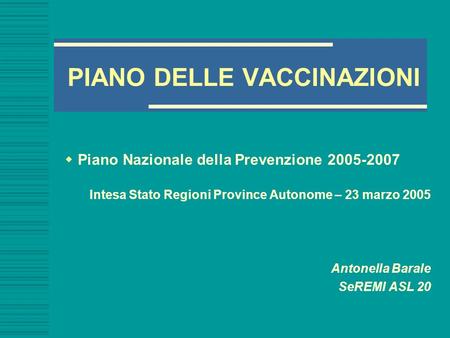 PIANO DELLE VACCINAZIONI  Piano Nazionale della Prevenzione 2005-2007 Intesa Stato Regioni Province Autonome – 23 marzo 2005 Antonella Barale SeREMI ASL.
