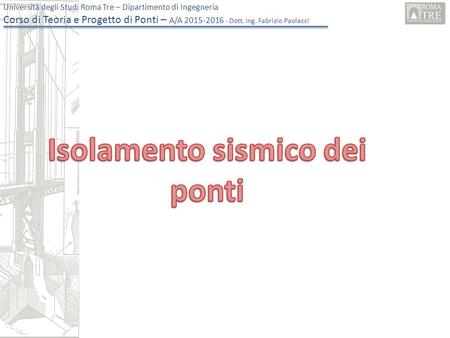 Università degli Studi Roma Tre – Dipartimento di Ingegneria Corso di Teoria e Progetto di Ponti – A/A 2015-2016 - Dott. Ing. Fabrizio Paolacci.