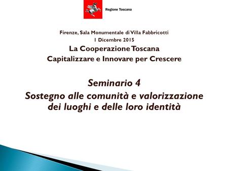 Firenze, Sala Monumentale di Villa Fabbricotti 1 Dicembre 2015 La Cooperazione Toscana Capitalizzare e Innovare per Crescere Seminario 4 Sostegno alle.