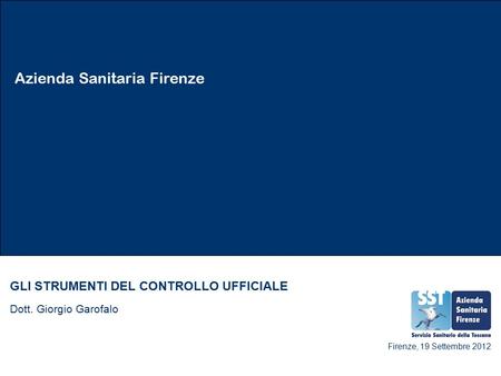 Azienda Sanitaria Firenze GLI STRUMENTI DEL CONTROLLO UFFICIALE Dott. Giorgio Garofalo Firenze, 19 Settembre 2012.