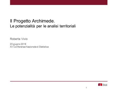 1 Il Progetto Archimede. Le potenzialità per le analisi territoriali Roberta Vivio 23 giugno 2016 XII Conferenza Nazionale di Statistica.