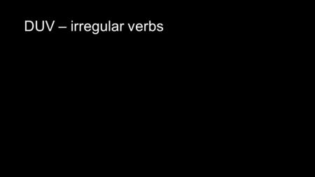 DUV – irregular verbs. I verbi irregolari che già sapete Irregular verbs you already know AVERE – ho / hai / ha / abbiamo / avete / hanno ESSERE – sono.