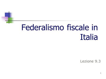 1 Federalismo fiscale in Italia Lezione 9.3 1. 2 Una spiegazione economica del decentramento – Pedone (2005, 2008) Alternarsi degli orientamenti generali.