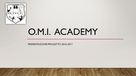 O.M.I. ACADEMY PRESENTAZIONE PROGETTO 2016-2017. COME NASCE L’IDEA?