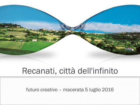 Recanati, città dell'infinito futuro creativo – macerata 5 luglio 2016.