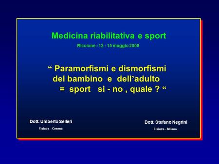 “ Paramorfismi e dismorfismi del bambino e dell ’ adulto = sport si - no, quale ? “ Dott. Umberto Selleri Fisiatra - Cesena Medicina riabilitativa e sport.