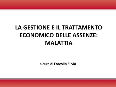 LA GESTIONE E IL TRATTAMENTO ECONOMICO DELLE ASSENZE: MALATTIA a cura di Forcolin Silvia.