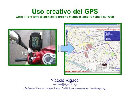 RAD2MAXE – 27 giugno 2009 Uso creativo del GPS Oltre il TomTom: disegnare le proprie mappe e seguire veicoli sul web Niccolo Rigacci