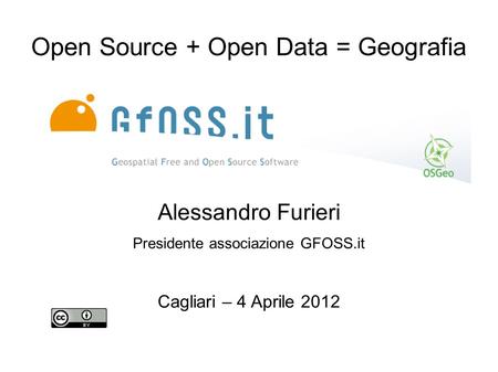 Open Source + Open Data = Geografia Alessandro Furieri Presidente associazione GFOSS.it Cagliari – 4 Aprile 2012.