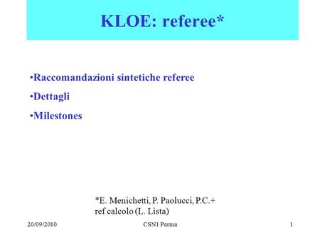 20/09/2010CSN1 Parma1 KLOE: referee* Raccomandazioni sintetiche referee Dettagli Milestones *E. Menichetti, P. Paolucci, P.C.+ ref calcolo (L. Lista)