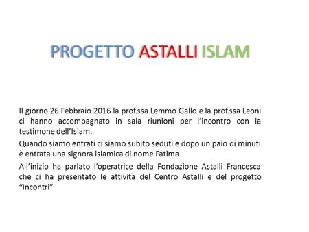 PROGETTO ASTALLI ISLAM Il giorno 26 Febbraio 2016 la prof.ssa Lemmo Gallo e la prof.ssa Leoni ci hanno accompagnato in sala riunioni per l’incontro con.