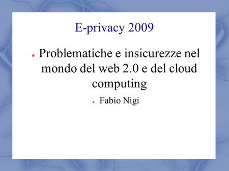 E-privacy 2009 ● Problematiche e insicurezze nel mondo del web 2.0 e del cloud computing ● Fabio Nigi.