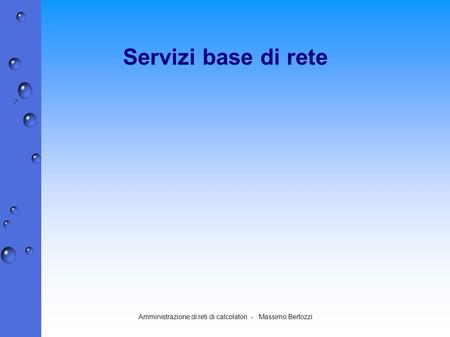 Amministrazione di reti di calcolatori - Massimo Bertozzi Servizi base di rete.