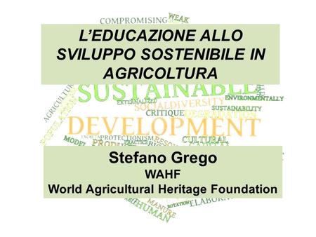 L’EDUCAZIONE ALLO SVILUPPO SOSTENIBILE IN AGRICOLTURA Stefano Grego WAHF World Agricultural Heritage Foundation.