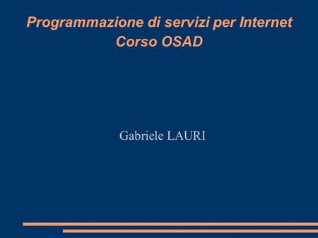 Programmazione di servizi per Internet Gabriele LAURI Programmazione di servizi per Internet Corso OSAD.