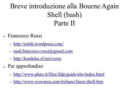 Breve introduzione alla Bourne Again Shell (bash) Parte II ● Francesco Rossi –   –