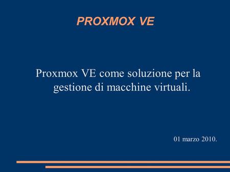 PROXMOX VE Proxmox VE come soluzione per la gestione di macchine virtuali. 01 marzo 2010.