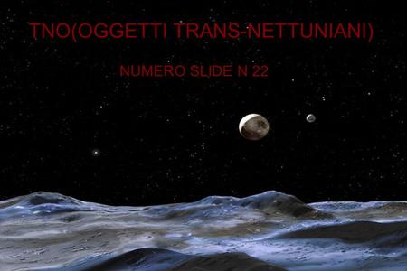 TNO(OGGETTI TRANS-NETTUNIANI) NUMERO SLIDE N 22. nell'orbita di Nettuno, si celano milioni di corpi ghiacciati chiamati Oggetti Trans-Nettuniani(TNO).essi.