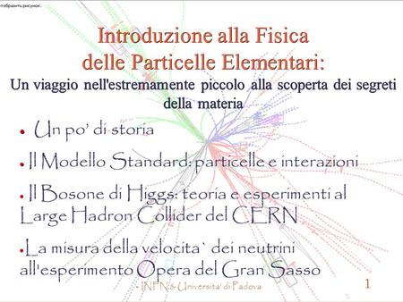 - INFN & Universita' di Padova 1 Introduzione alla Fisica delle Particelle Elementari: Un viaggio nell'estremamente piccolo alla scoperta dei segreti della.