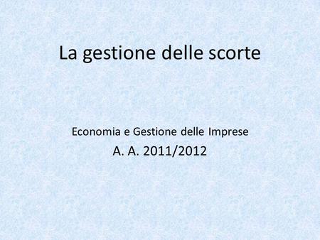La gestione delle scorte Economia e Gestione delle Imprese A. A. 2011/2012.
