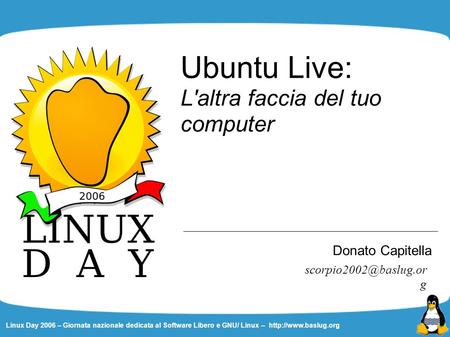 Linux Day 2006 – Giornata nazionale dedicata al Software Libero e GNU/ Linux –  Ubuntu Live: L'altra faccia del tuo computer Donato.