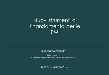 1 Nuovi strumenti di finanziamento per le PMI Gianmarco Paglietti Torino, 12 giugno 2015 Ufficio Studi Consorzio camerale per il credito e la finanza.