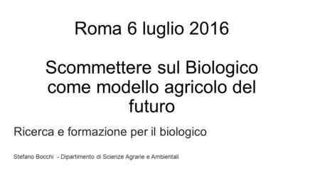 Roma 6 luglio 2016 Scommettere sul Biologico come modello agricolo del futuro Ricerca e formazione per il biologico Stefano Bocchi - Dipartimento di Scienze.