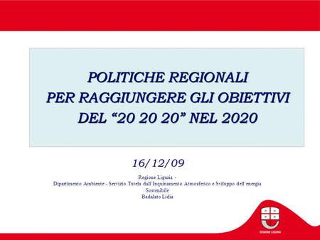 POLITICHE REGIONALI PER RAGGIUNGERE GLI OBIETTIVI DEL “20 20 20” NEL 2020 16/12/09 16/12/09 Regione Liguria - Dipartimento Ambiente - Servizio Tutela dall’Inquinamento.