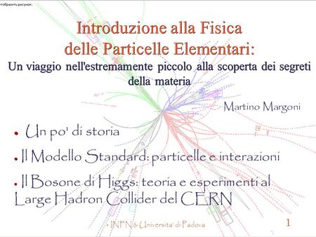 - INFN & Universita' di Padova 1 Introduzione alla Fisica delle Particelle Elementari: Un viaggio nell'estremamente piccolo alla scoperta dei segreti della.