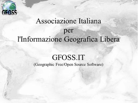 Associazione Italiana per l'Informazione Geografica Libera GFOSS.IT (Geographic Free/Open Source Software)