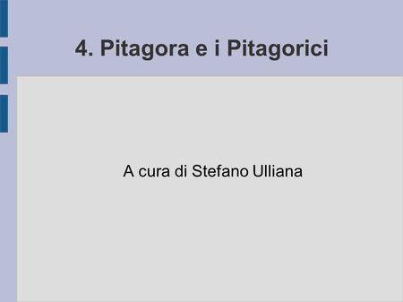4. Pitagora e i Pitagorici A cura di Stefano Ulliana.