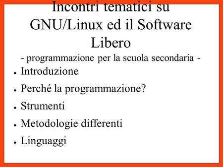 Incontri tematici su GNU/Linux ed il Software Libero - programmazione per la scuola secondaria - ● Introduzione ● Perché la programmazione? ● Strumenti.