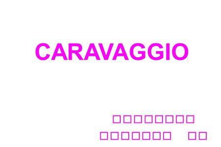 CARAVAGGIO CRISTINA COSENZA II D. CARAVAGGIO Michelangelo Merisi, detto Caravaggio dal nome del paese in provincia di Bergamo dove visse da bambino, nacque.