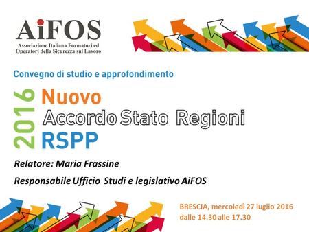 BRESCIA, mercoledì 27 luglio 2016 dalle 14.30 alle 17.30 Relatore: Maria Frassine Responsabile Ufficio Studi e legislativo AiFOS.