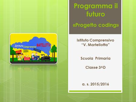Programma il futuro «Progetto coding» a. s. 2015/2016 Istituto Comprensivo “V. Martellotta” Scuola Primaria Classe 3^D.