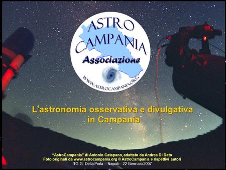 L’astronomia osservativa e divulgativa in Campania in Campania “AstroCampania” di Antonio Catapano, adattato da Andrea Di Dato Foto originali da