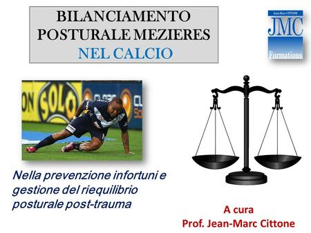 BILANCIAMENTO POSTURALE MEZIERES NEL CALCIO A cura Prof. Jean-Marc Cittone Nella prevenzione infortuni e gestione del riequilibrio posturale post-trauma.