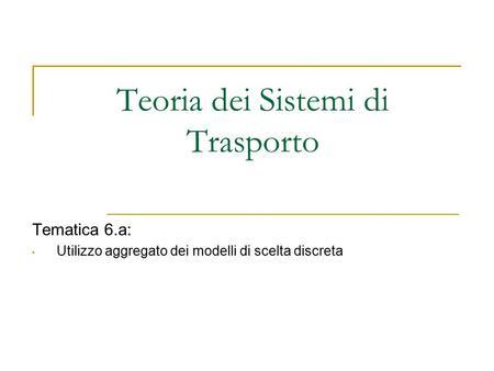 Teoria dei Sistemi di Trasporto Tematica 6.a: Utilizzo aggregato dei modelli di scelta discreta.