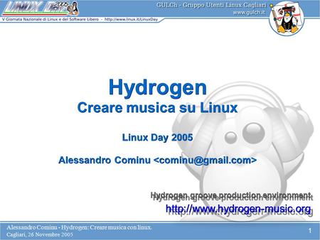 Alessandro Cominu - Hydrogen: Creare musica con linux. Cagliari, 26 Novembre 2005 1 Hydrogen Creare musica su Linux Linux Day 2005 Alessandro Cominu Alessandro.