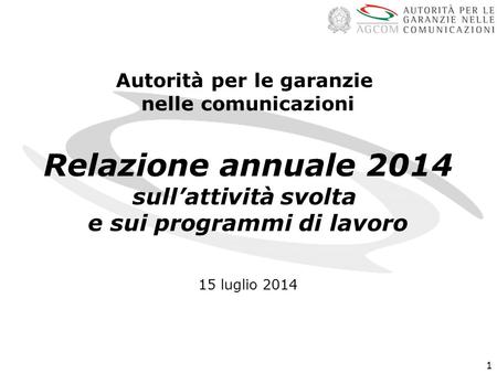 1 Autorità per le garanzie nelle comunicazioni Relazione annuale 2014 sull’attività svolta e sui programmi di lavoro 15 luglio 2014.
