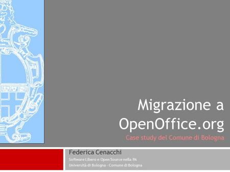 Migrazione a OpenOffice.org Case study del Comune di Bologna Federica Cenacchi Software Libero e Open Source nella PA Università di Bologna – Comune di.