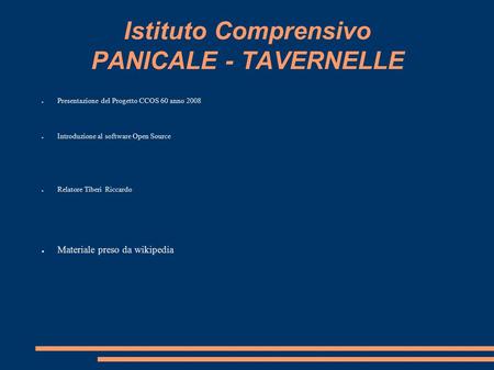Istituto Comprensivo PANICALE - TAVERNELLE ● Presentazione del Progetto CCOS 60 anno 2008 ● Introduzione al software Open Source ● Relatore Tiberi Riccardo.