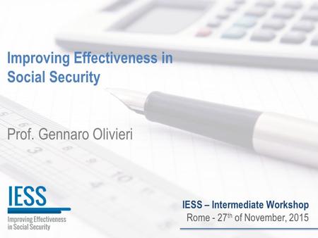 1 Improving Effectiveness in Social Security Prof. Gennaro Olivieri IESS – Intermediate Workshop Rome - 27 th of November, 2015.