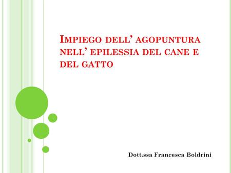 I MPIEGO DELL ’ AGOPUNTURA NELL ’ EPILESSIA DEL CANE E DEL GATTO Dott.ssa Francesca Boldrini.