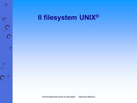 Amministrazione di reti di calcolatori - Massimo Bertozzi Il filesystem UNIX ®