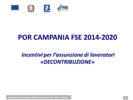 Autorità di Gestione POR Campania FSE 2014-2020 1 POR CAMPANIA FSE 2014-2020 Incentivi per l’assunzione di lavoratori «DECONTRIBUZIONE»